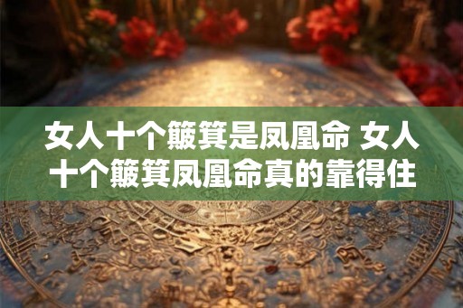 女人十个簸箕是凤凰命 女人十个簸箕凤凰命真的靠得住吗