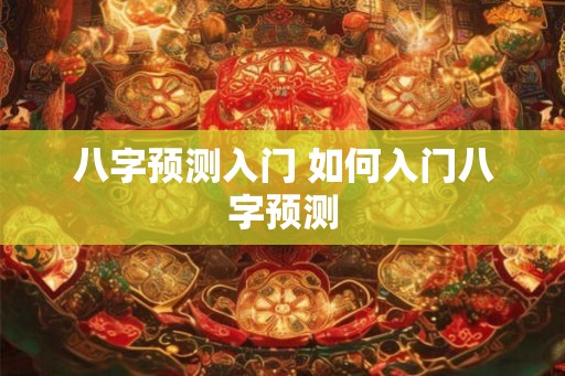 八字预测入门 如何入门八字预测