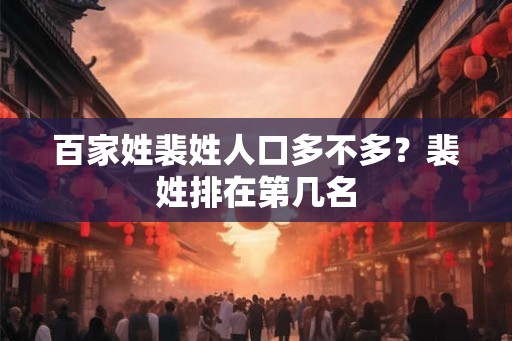 百家姓裴姓人口多不多？裴姓排在第几名