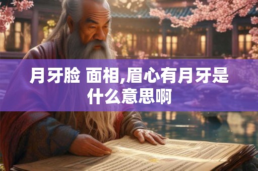 月牙脸 面相,眉心有月牙是什么意思啊