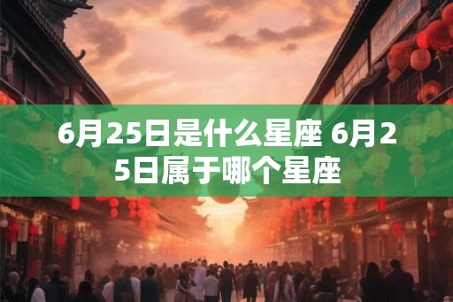 6月25日是什么星座 6月25日属于哪个星座