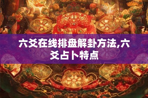 六爻在线排盘解卦方法,六爻占卜特点