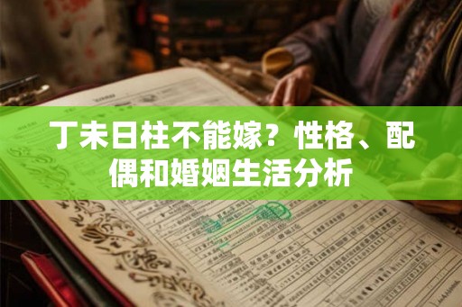 丁未日柱不能嫁？性格、配偶和婚姻生活分析
