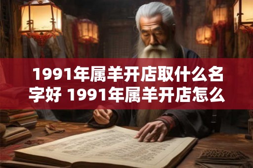 1991年属羊开店取什么名字好 1991年属羊开店怎么取名