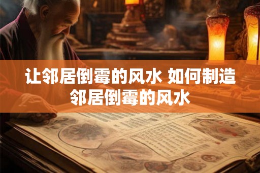 让邻居倒霉的风水 如何制造邻居倒霉的风水