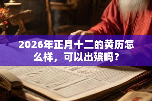 2026年正月十二的黄历怎么样，可以出殡吗？