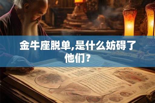 金牛座脱单,是什么妨碍了他们？