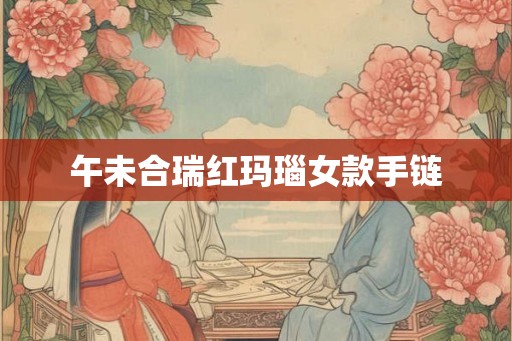 午未合瑞红玛瑙女款手链