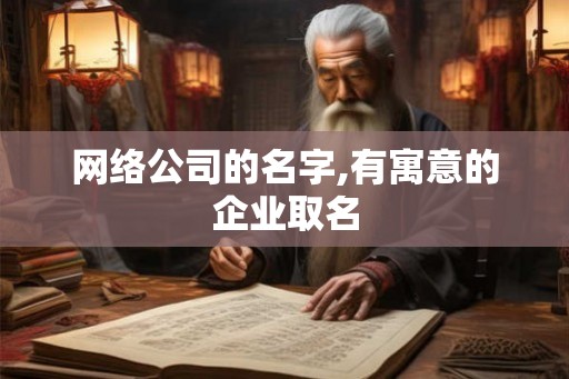 网络公司的名字,有寓意的企业取名