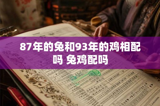 87年的兔和93年的鸡相配吗 兔鸡配吗