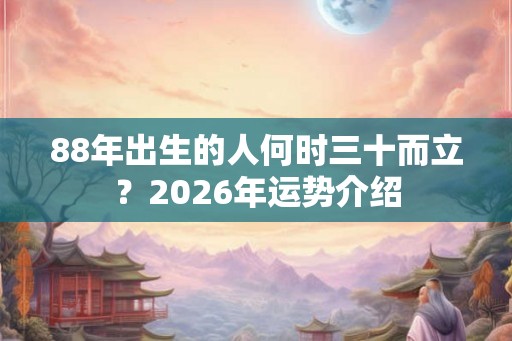 88年出生的人何时三十而立？2026年运势介绍