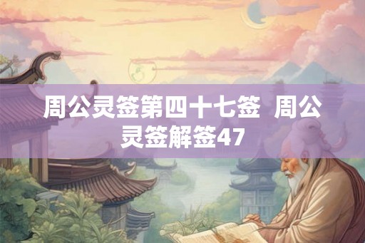 周公灵签第四十七签  周公灵签解签47