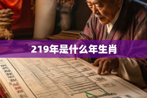 219年是什么年生肖 219年是什么年生肖