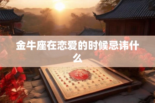 金牛座在恋爱的时候忌讳什么