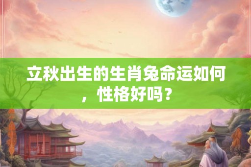 立秋出生的生肖兔命运如何，性格好吗？