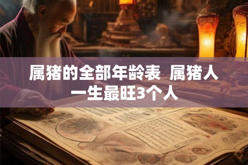 属猪的全部年龄表  属猪人一生最旺3个人