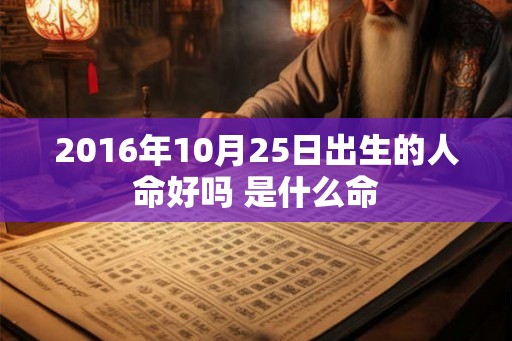 2016年10月25日出生的人命好吗 是什么命