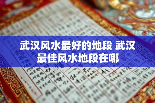 武汉风水最好的地段 武汉最佳风水地段在哪