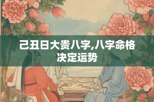 己丑日大贵八字,八字命格决定运势