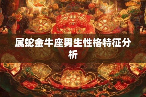 属蛇金牛座男生性格特征分析