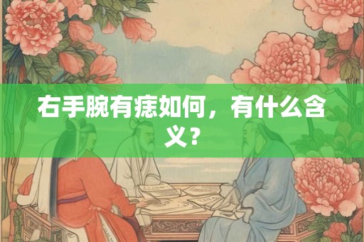 右手腕有痣如何，有什么含义？