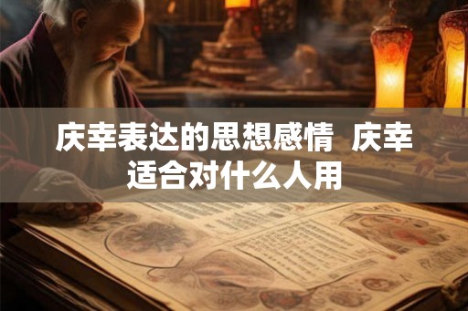 庆幸表达的思想感情  庆幸适合对什么人用