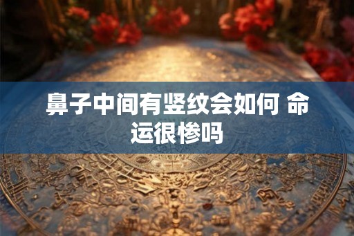 鼻子中间有竖纹会如何 命运很惨吗