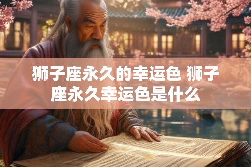 狮子座永久的幸运色 狮子座永久幸运色是什么
