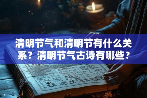 清明节气和清明节有什么关系？清明节气古诗有哪些？