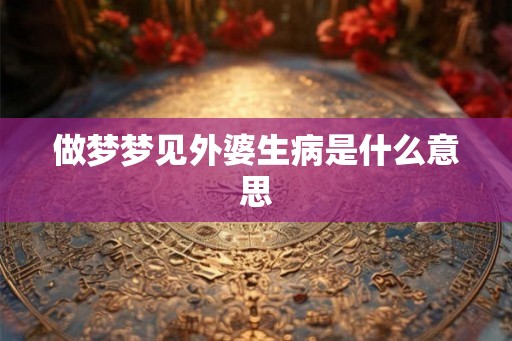 做梦梦见外婆生病是什么意思