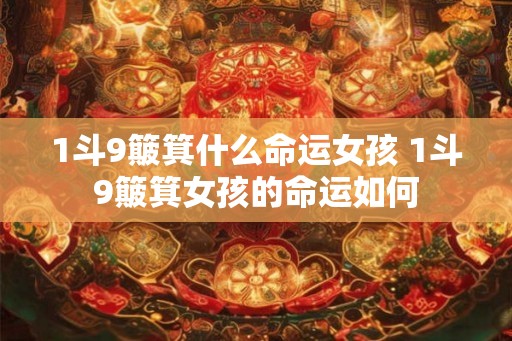 1斗9簸箕什么命运女孩 1斗9簸箕女孩的命运如何