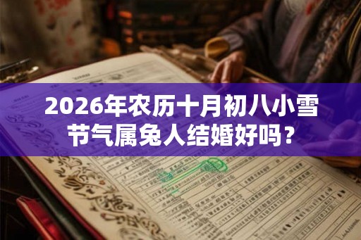 2026年农历十月初八小雪节气属兔人结婚好吗？