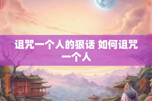 诅咒一个人的狠话 如何诅咒一个人