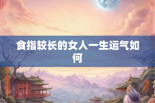 食指较长的女人一生运气如何