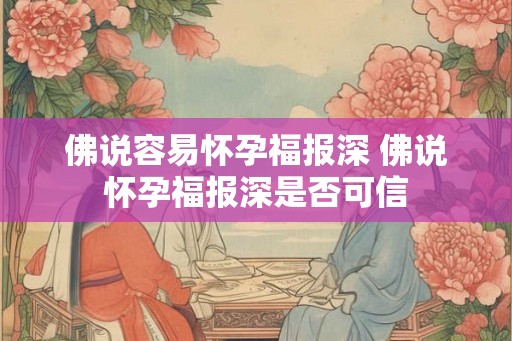 佛说容易怀孕福报深 佛说怀孕福报深是否可信 佛说容易怀孕福报深 佛说怀孕福报深是否可信