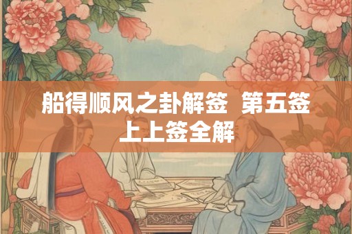 船得顺风之卦解签  第五签上上签全解