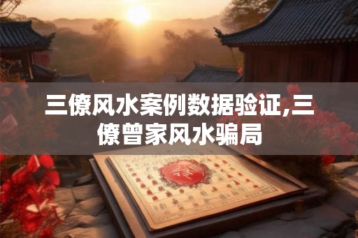三僚风水案例数据验证,三僚曾家风水骗局