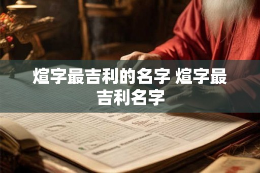 煊字最吉利的名字 煊字最吉利名字
