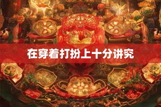 在穿着打扮上十分讲究