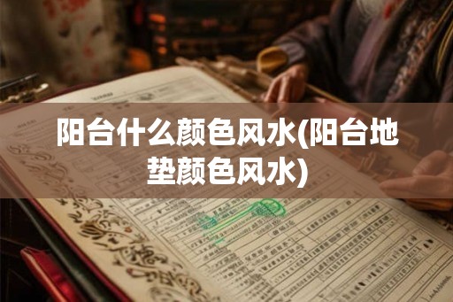 阳台什么颜色风水(阳台地垫颜色风水)