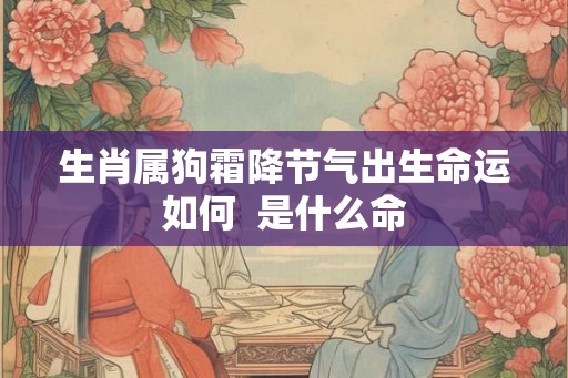 生肖属狗霜降节气出生命运如何  是什么命