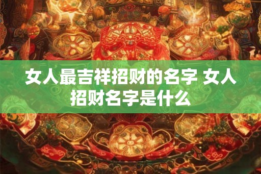 女人最吉祥招财的名字 女人招财名字是什么