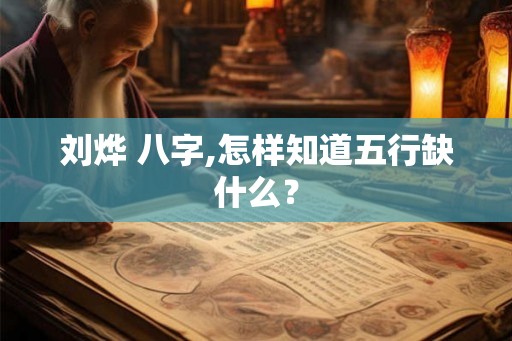刘烨 八字,怎样知道五行缺什么? 刘烨 八字,怎样知道五行缺什么?