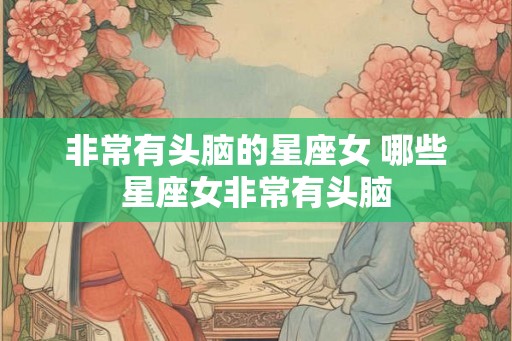 非常有头脑的星座女 哪些星座女非常有头脑