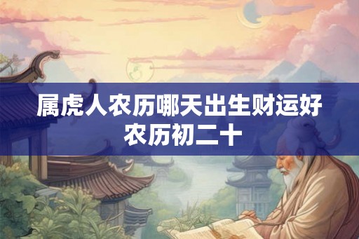 属虎人农历哪天出生财运好 农历初二十