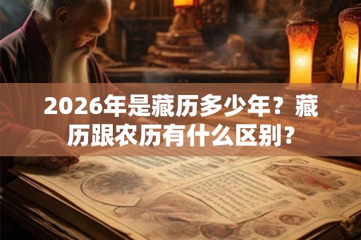 2026年是藏历多少年?藏历跟农历有什么区别? 2026年是藏历多少年?藏历跟农历有什么区别?