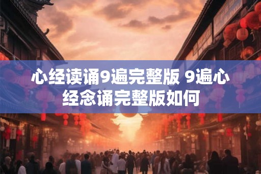 心经读诵9遍完整版 9遍心经念诵完整版如何
