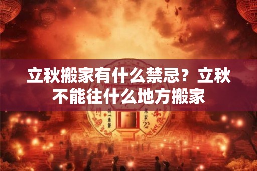 立秋搬家有什么禁忌?立秋不能往什么地方搬家 立秋搬家有什么禁忌?立秋不能往什么地方搬家