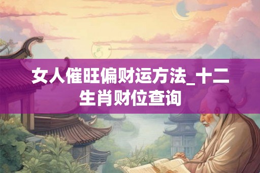 女人催旺偏财运方法_十二生肖财位查询