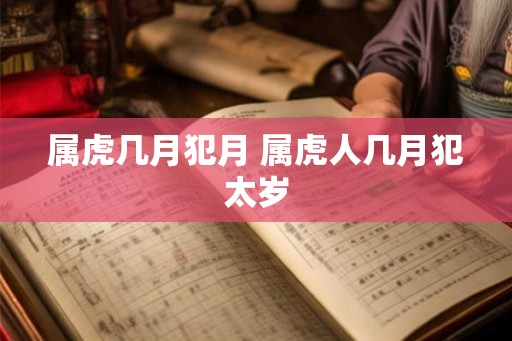 属虎几月犯月 属虎人几月犯太岁